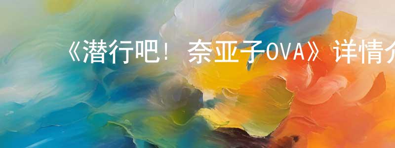 ﻿陈景凯发布﻿《潜行吧! 奈亚子OVA》详情介绍_潜行吧! 奈亚子OVA已完结在线观看_潜行吧! 奈亚子OVA迅雷下载_日漫